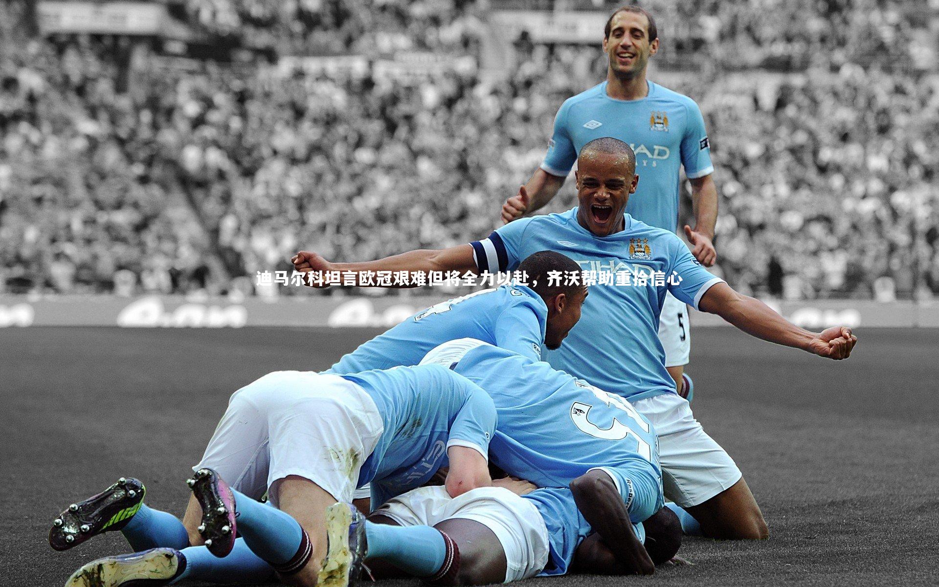 九游体育登录入口-迪马尔科坦言欧冠艰难但将全力以赴，齐沃帮助重拾信心