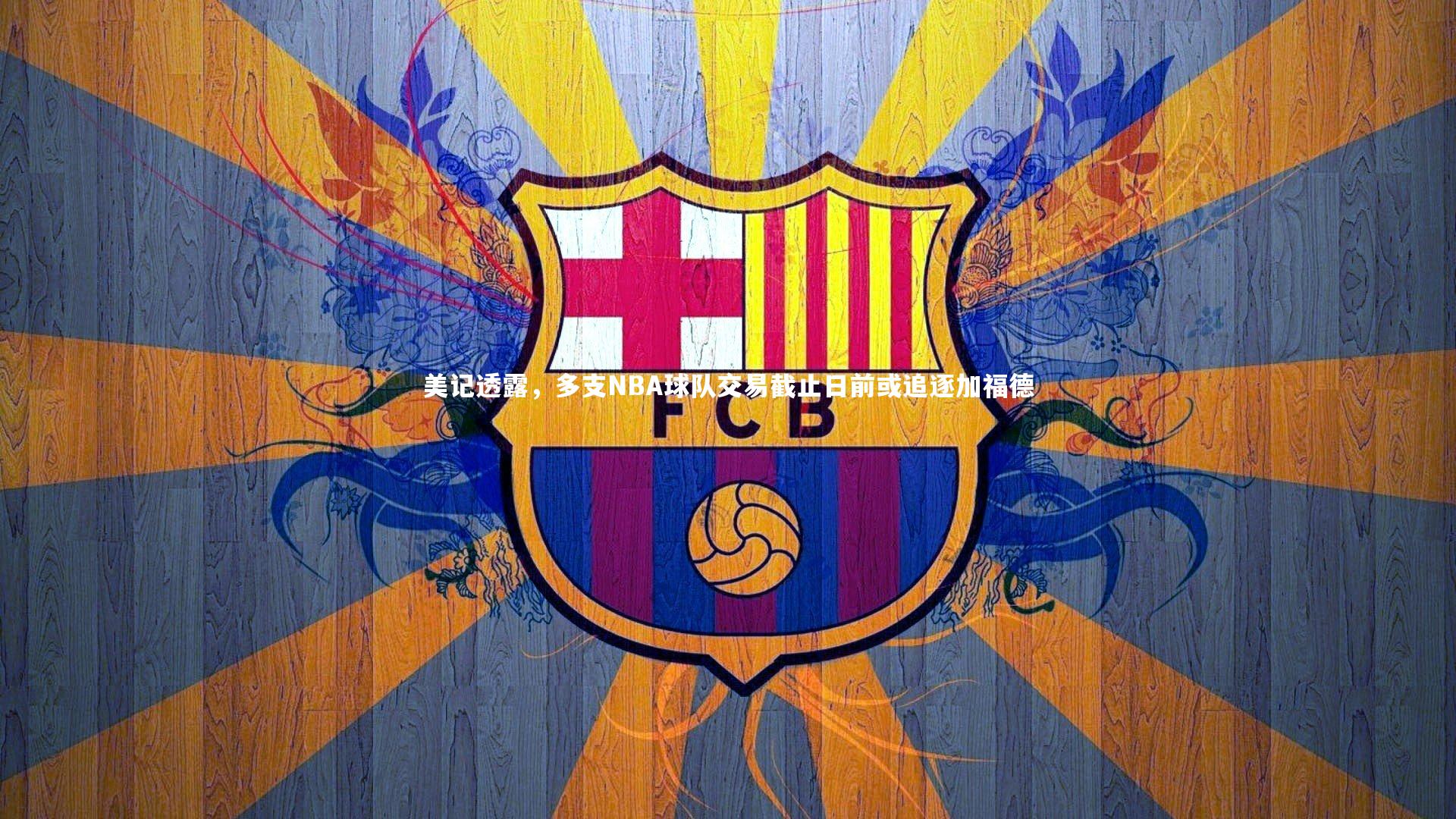 美记透露，多支NBA球队交易截止日前或追逐加福德