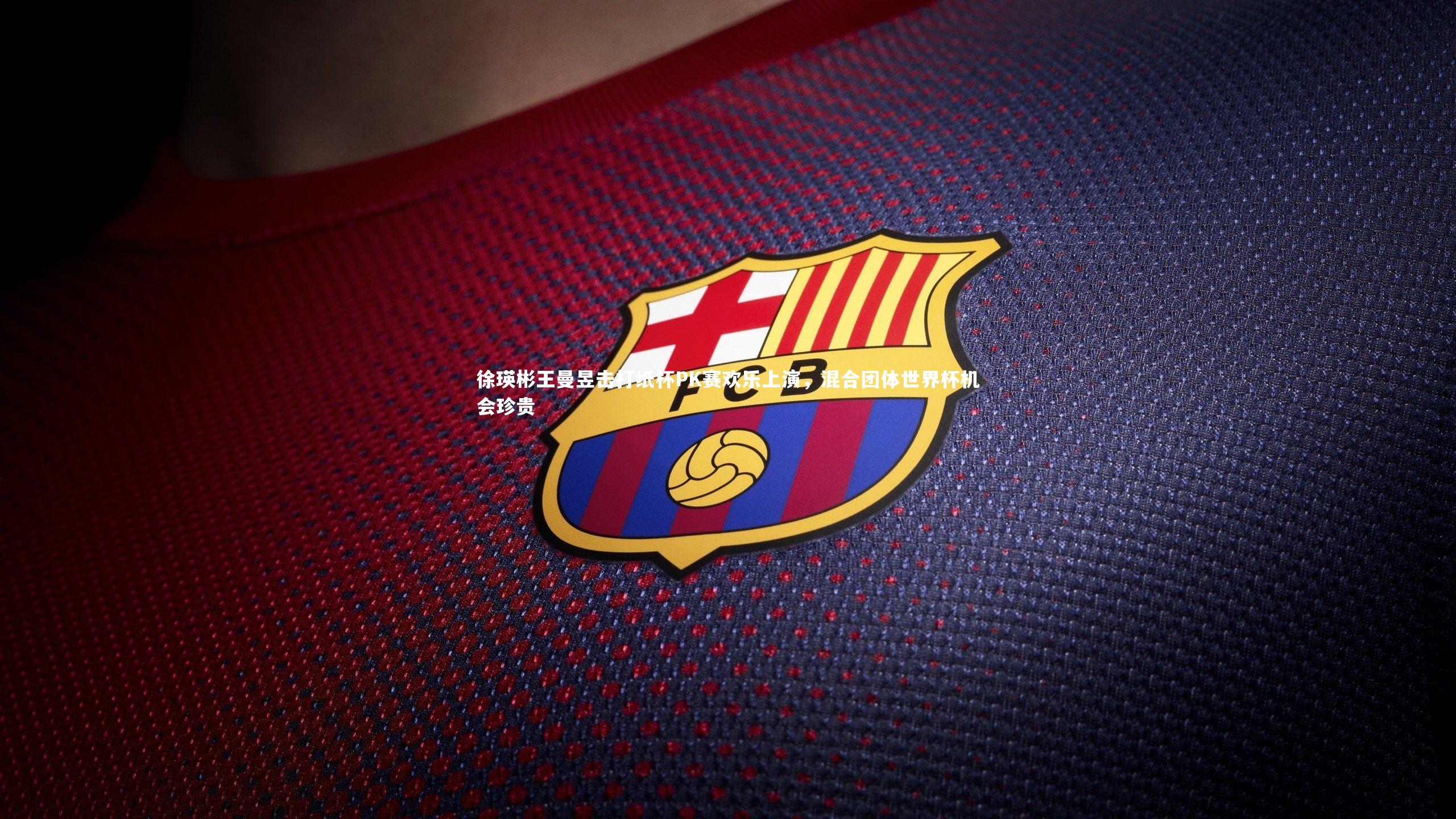 徐瑛彬王曼昱击打纸杯PK赛欢乐上演，混合团体世界杯机会珍贵