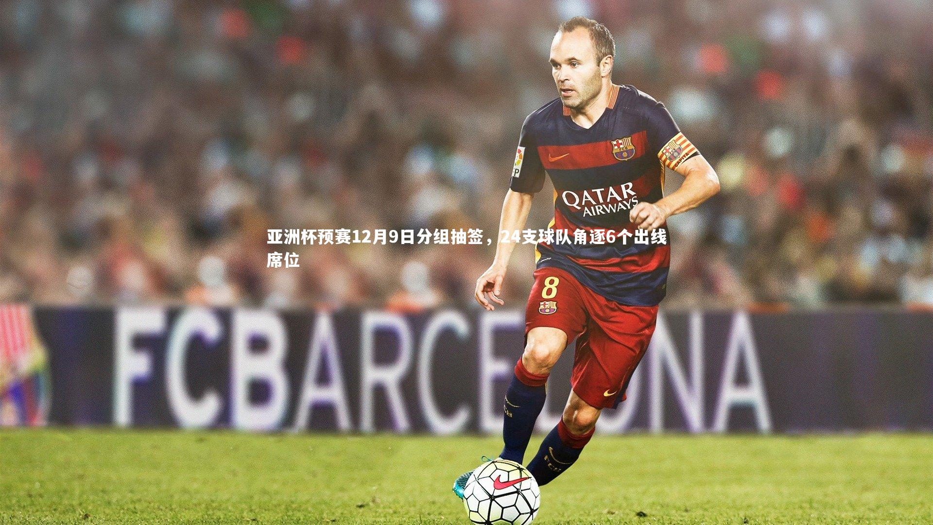 九游体育官网-亚洲杯预赛12月9日分组抽签，24支球队角逐6个出线席位