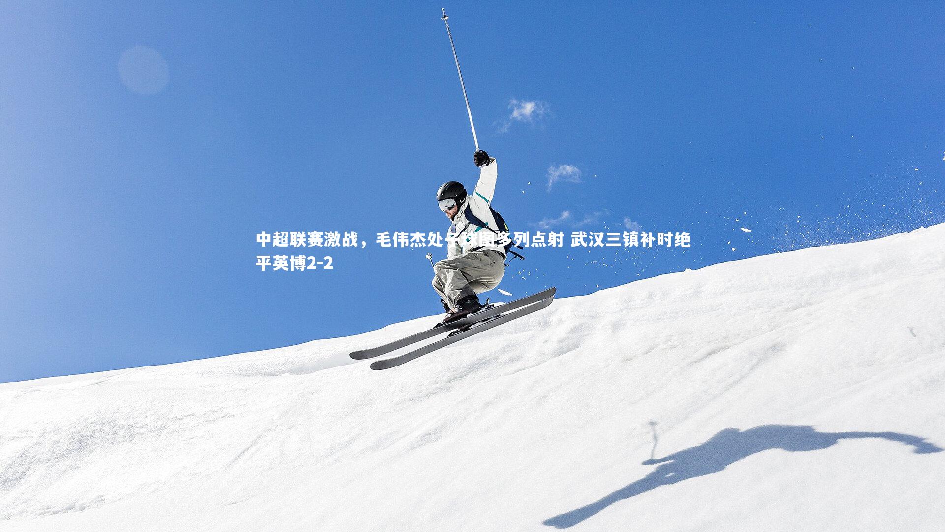 中超联赛激战，毛伟杰处子球图多列点射 武汉三镇补时绝平英博2-2