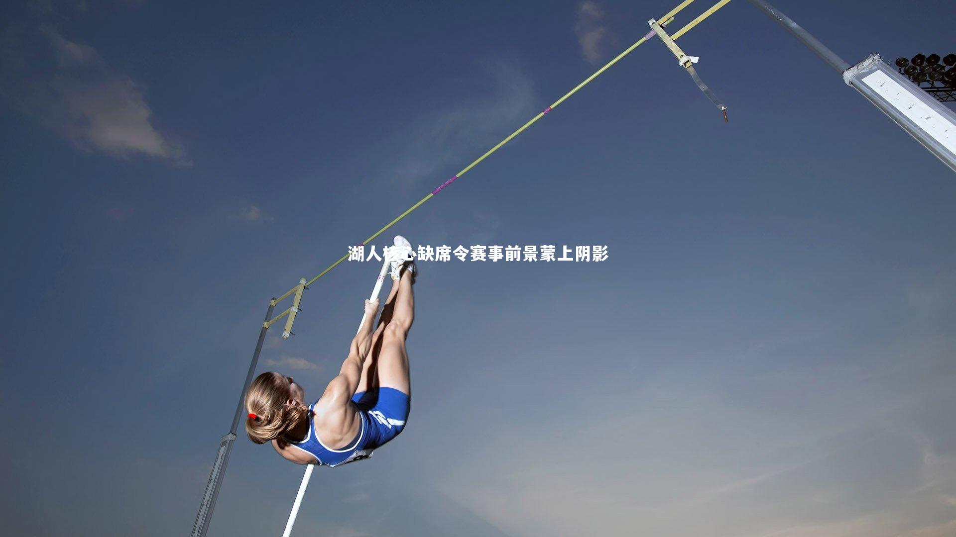 【九游体育】湖人核心缺席令赛事前景蒙上阴影