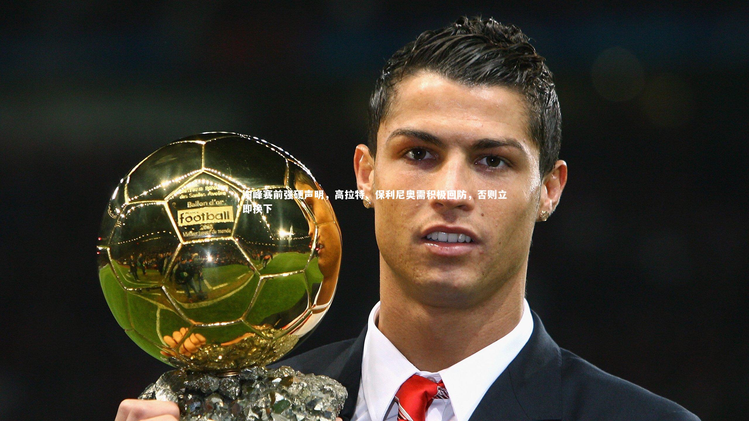 谢峰赛前强硬声明，高拉特、保利尼奥需积极回防，否则立即换下