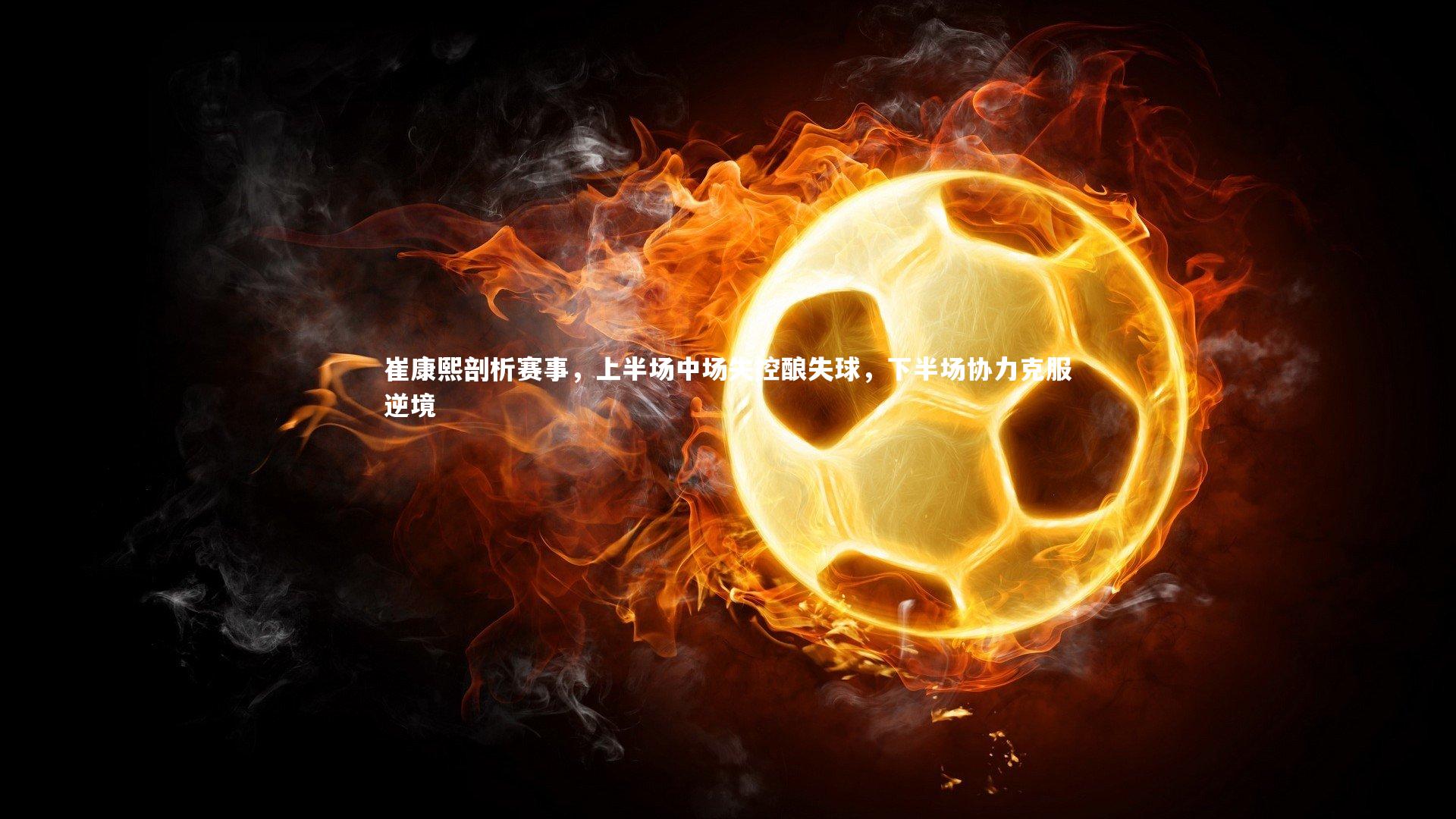 崔康熙剖析赛事，上半场中场失控酿失球，下半场协力克服逆境